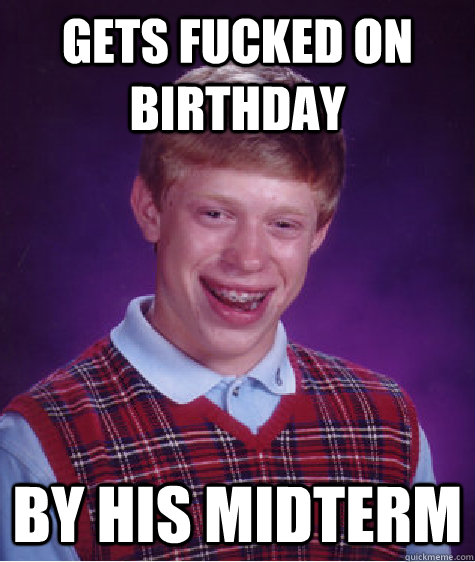 Gets fucked on birthday by his midterm  Bad Luck Brian