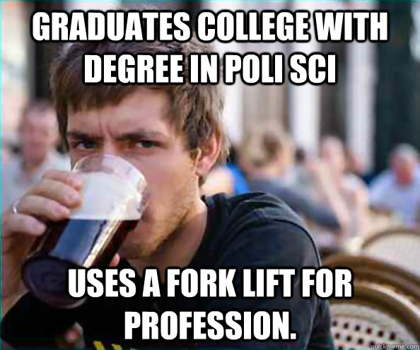 Graduates College With Degree in Poli Sci Uses a fork lift for profession.  - Graduates College With Degree in Poli Sci Uses a fork lift for profession.   College Senior