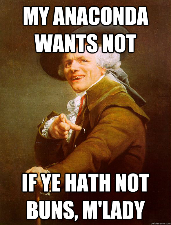 my anaconda wants not if ye hath not buns, m'lady  Joseph Ducreux