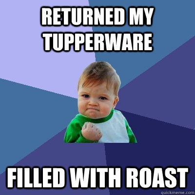 returned my tupperware filled with roast  Success Kid