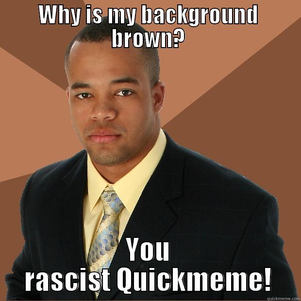 WHY IS MY BACKGROUND BROWN? YOU RASCIST QUICKMEME! Successful Black Man