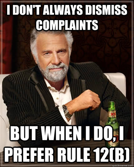 I don't always dismiss complaints but when i do, i prefer rule 12(b)  The Most Interesting Man In The World