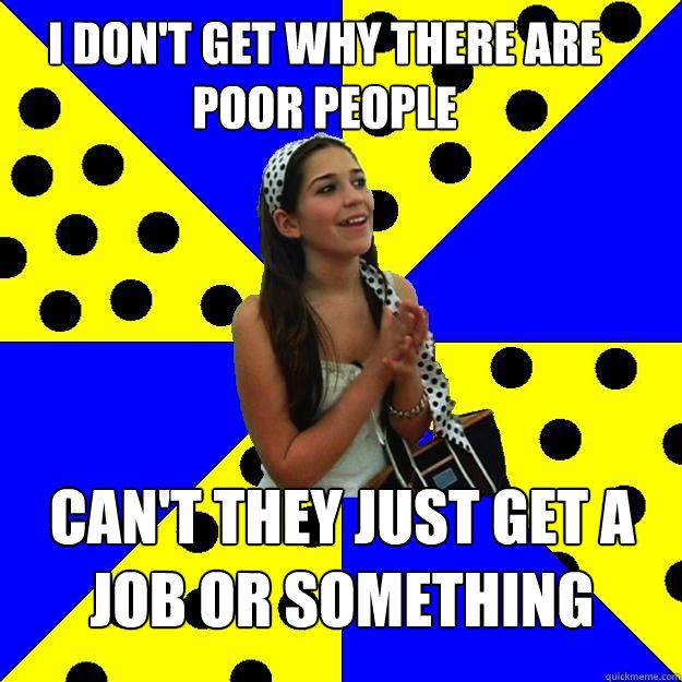 i don't get why there are poor people can't they just get a job or something  