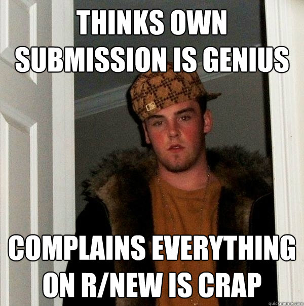 Thinks own submission is genius  complains Everything on r/new is crap  Scumbag Steve