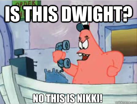 is this dwight? NO THIS IS NIKKI!  