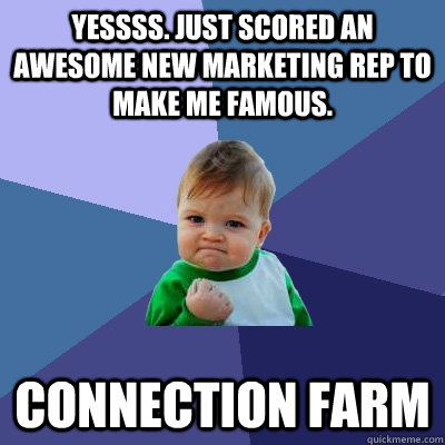 Yessss. Just scored an awesome new marketing rep to make me famous. Connection Farm  Success Kid