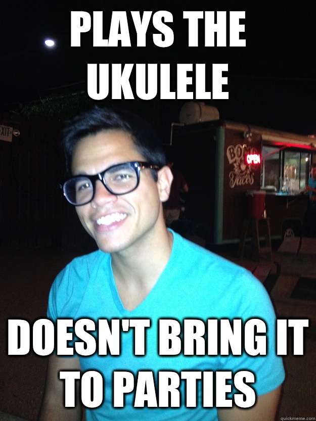 Plays the ukulele Doesn't bring it to parties  Good Guy Hipster