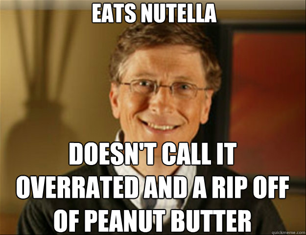 Eats nutella doesn't call it overrated and a rip off of peanut butter  