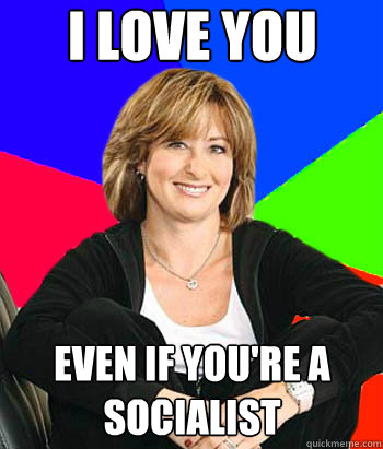 I love you even if you're a socialist  Sheltering Suburban Mom