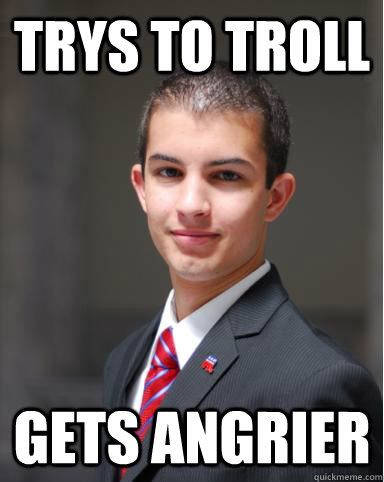 trys to troll gets angrier  College Conservative