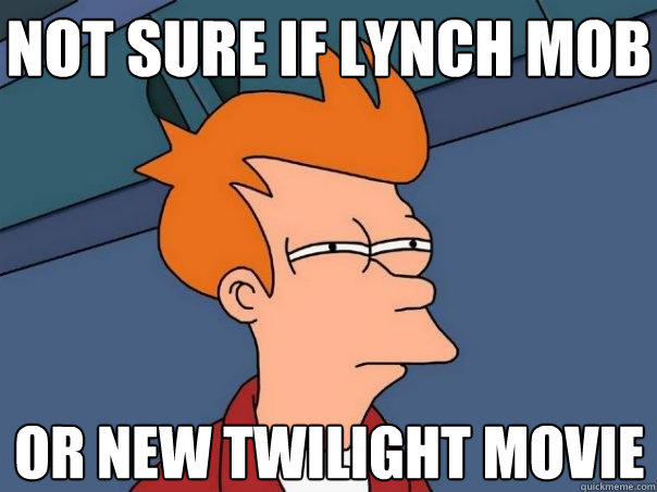 not sure if lynch mob or new twilight movie  Futurama Fry