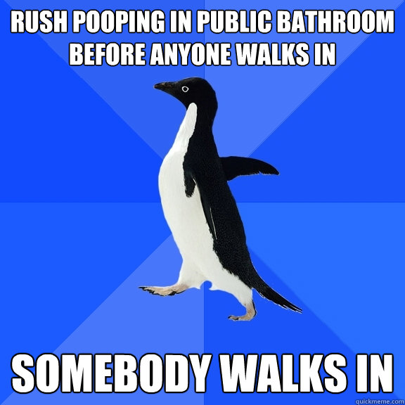 rush pooping in public bathroom before anyone walks in somebody walks in  Socially Awkward Penguin