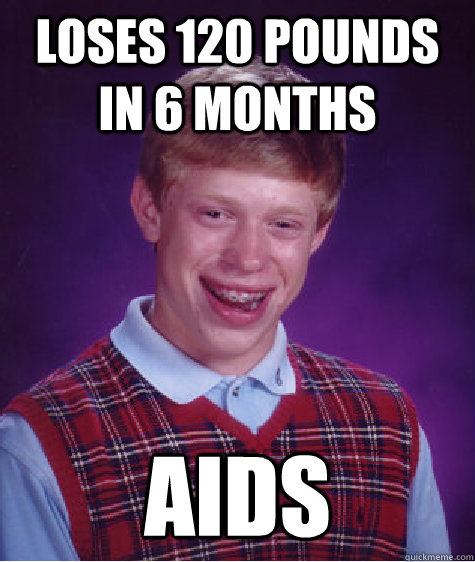 loses 120 pounds in 6 months aids  Bad Luck Brian