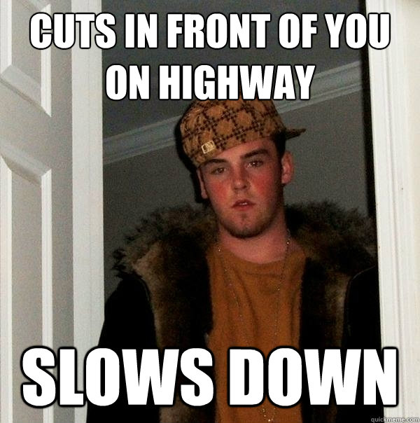 cuts in front of you on highway slows down  Scumbag Steve