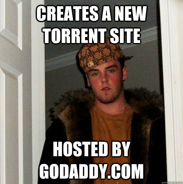 Creates a new torrent site hosted by godaddy.com  Scumbag Steve