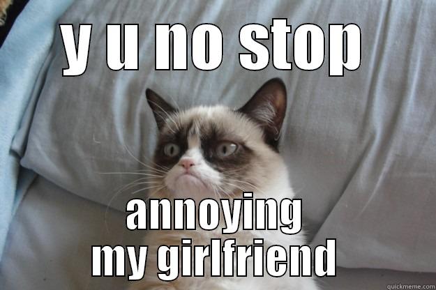 Y U NO STOP ANNOYING MY GIRLFRIEND Grumpy Cat