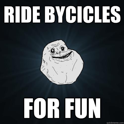 ride bycicles for fun  Forever Alone