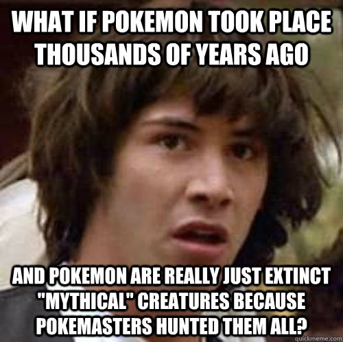 what if pokemon took place thousands of years ago and pokemon are really just extinct 