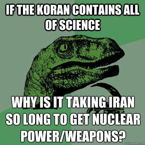 If the koran contains all of science Why is it taking Iran so long to get nuclear power/weapons?  Philosoraptor