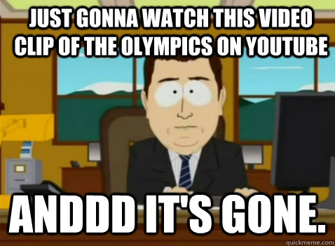 Just gonna watch this video clip of the Olympics on YouTube anddd it's gone.  South Park Banker