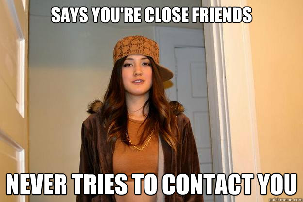 Says you're close friends Never tries to contact you  Scumbag Stephanie