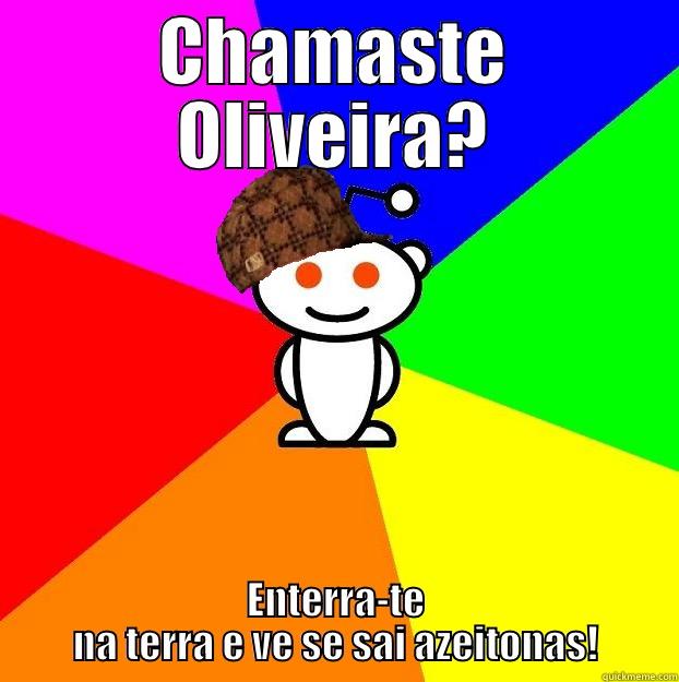 CHAMASTE OLIVEIRA? ENTERRA-TE NA TERRA E VE SE SAI AZEITONAS! Scumbag Redditor