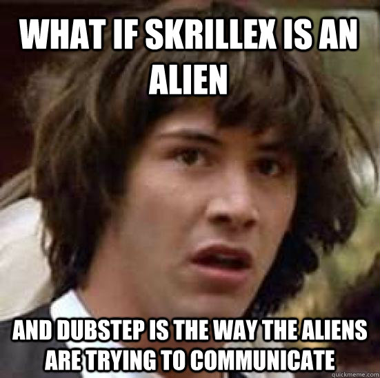 What If Skrillex IS An Alien And Dubstep Is The Way The Aliens Are Trying to Communicate  conspiracy keanu