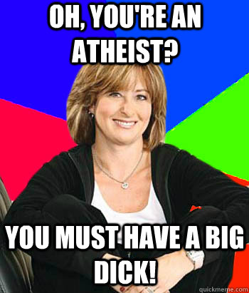 Oh, you're an atheist? You must have a big dick!  Sheltering Suburban Mom