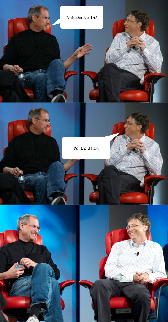 Natasha North? Ya, I did her.  Steve Jobs vs Bill Gates