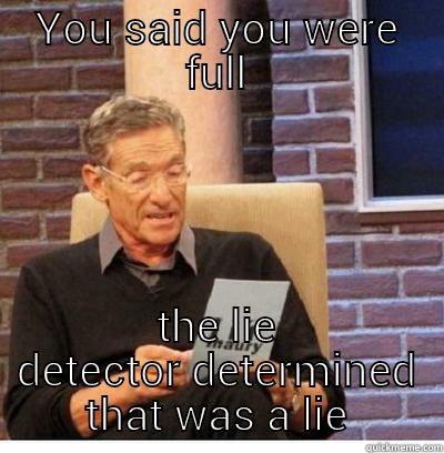 YOU SAID YOU WERE FULL THE LIE DETECTOR DETERMINED THAT WAS A LIE Misc