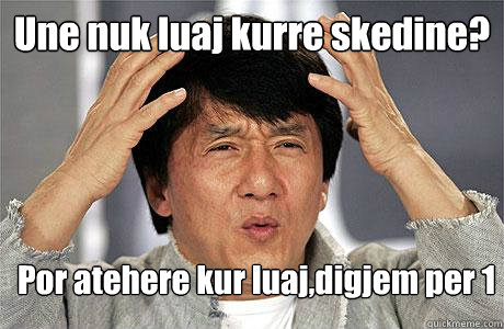 Une nuk luaj kurre skedine? Por atehere kur luaj,digjem per 1  - Une nuk luaj kurre skedine? Por atehere kur luaj,digjem per 1   EPIC JACKIE CHAN