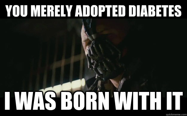 You merely adopted diabetes I was born with it  Badass Bane