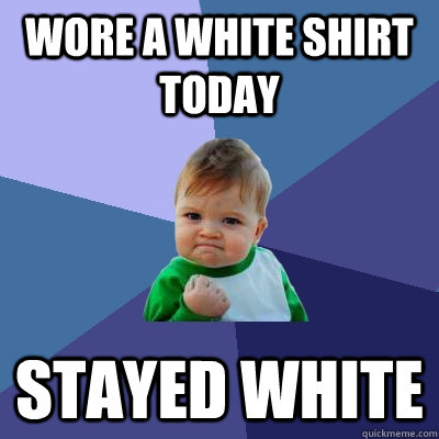 Wore a White Shirt Today Stayed White - Wore a White Shirt Today Stayed White  Success Kid