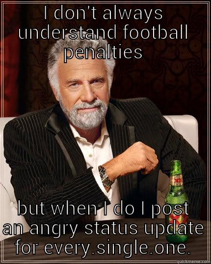 I DON'T ALWAYS UNDERSTAND FOOTBALL PENALTIES BUT WHEN I DO I POST AN ANGRY STATUS UPDATE FOR EVERY.SINGLE.ONE. The Most Interesting Man In The World