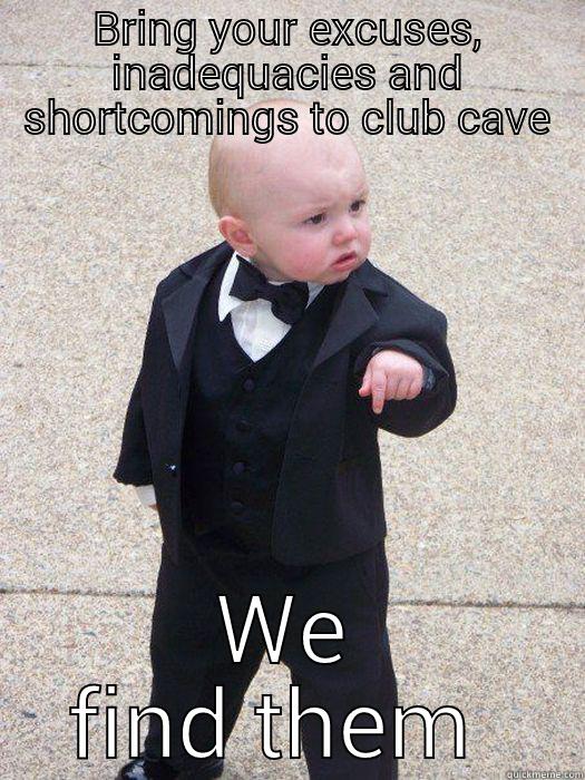 BRING YOUR EXCUSES, INADEQUACIES AND SHORTCOMINGS TO CLUB CAVE WE FIND THEM HILARIOUS!  Baby Godfather