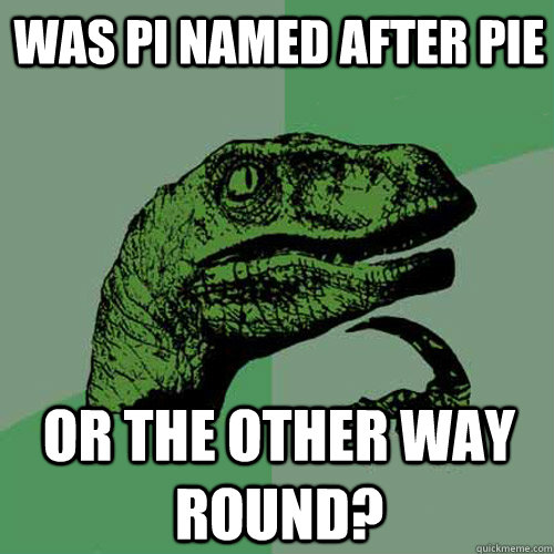 Was pi named after pie or the other way round?  Philosoraptor