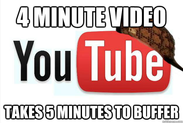 4 minute video takes 5 minutes to buffer   Scumbag Youtube