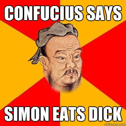 Confucius says Simon eats dick - Confucius says Simon eats dick  Confucius says