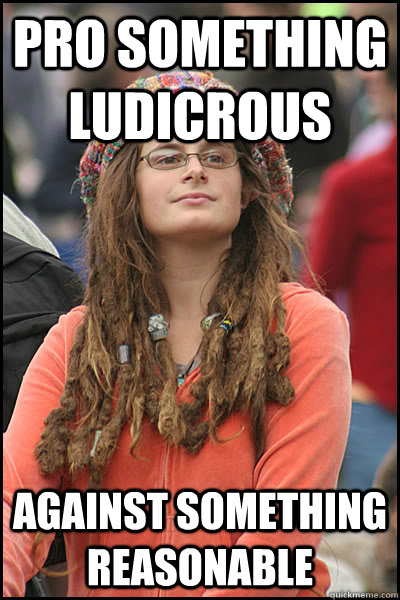 Pro something ludicrous Against something reasonable  - Pro something ludicrous Against something reasonable   College Liberal