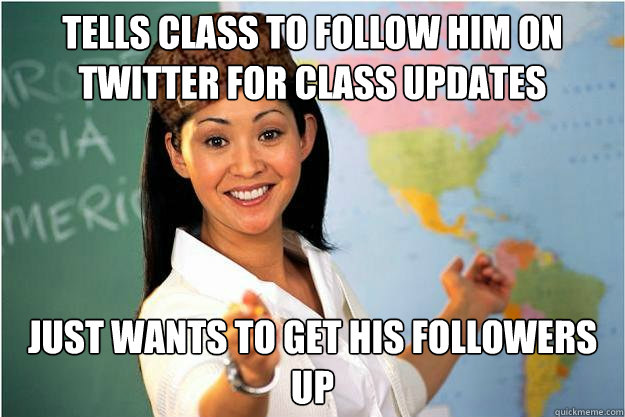 Tells class to follow him on twitter for class updates Just wants to get his followers up  Scumbag Teacher