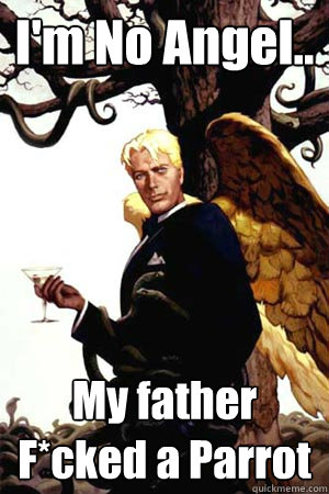 I'm No Angel.. My father F*cked a Parrot  Good Guy Lucifer