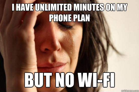 I have unlimited minutes on my phone plan but no wi-fi  First World Problems