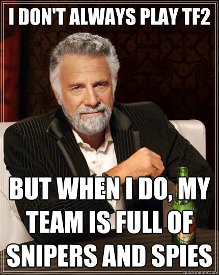 I don't always play tf2 but when i do, my team is full of snipers and spies  The Most Interesting Man In The World