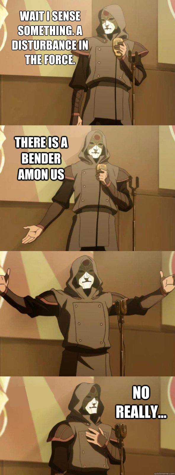 Wait i sense something. a disturbance in the force.  No really... There is a bender Amon us - Wait i sense something. a disturbance in the force.  No really... There is a bender Amon us  Bad Joke Amon