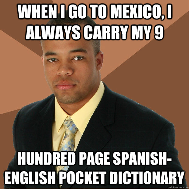 when i go to mexico, i always carry my 9 hundred page spanish-english pocket dictionary  Successful Black Man