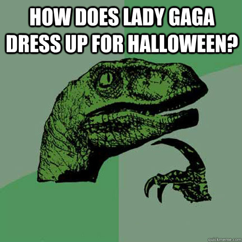 How does lady gaga dress up for halloween?   Philosoraptor