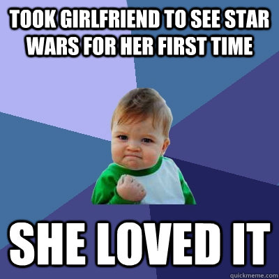 Took girlfriend to see star wars for her first time she loved it  Success Kid