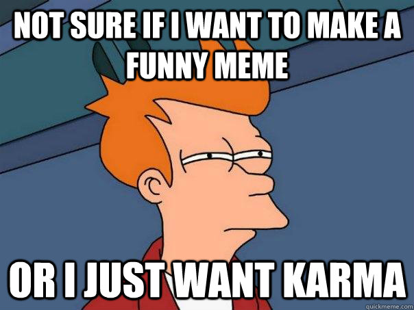 Not sure if I want to make a funny meme or i just want karma - Not sure if I want to make a funny meme or i just want karma  Futurama Fry