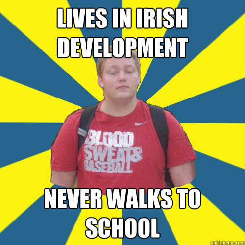 Lives in irish development never walks to school  