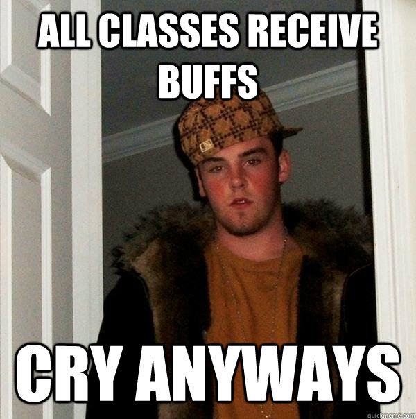 ALL CLASSES RECEIVE BUFFS CRY ANYWAYS  Scumbag Steve